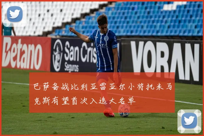 巴萨备战比利亚雷亚尔小将托米马克斯有望首次入选大名单