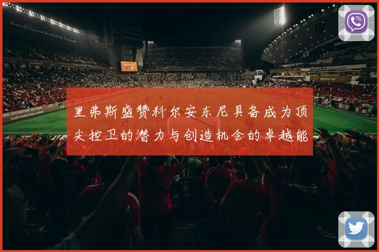 里弗斯盛赞科尔安东尼具备成为顶尖控卫的潜力与创造机会的卓越能力