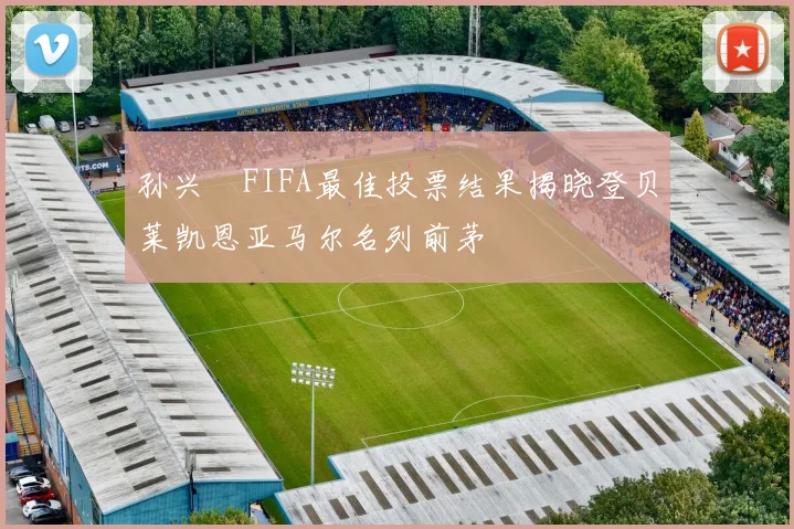 孙兴慜FIFA最佳投票结果揭晓登贝莱凯恩亚马尔名列前茅