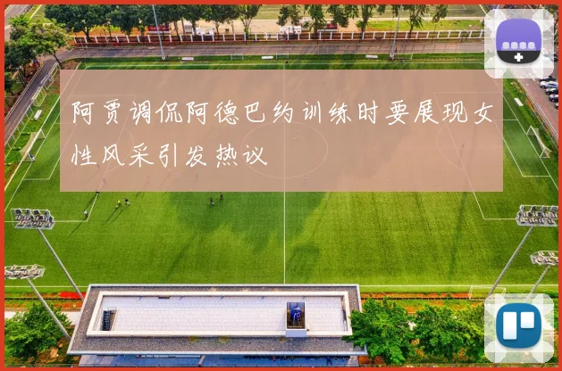 阿贾调侃阿德巴约训练时要展现女性风采引发热议