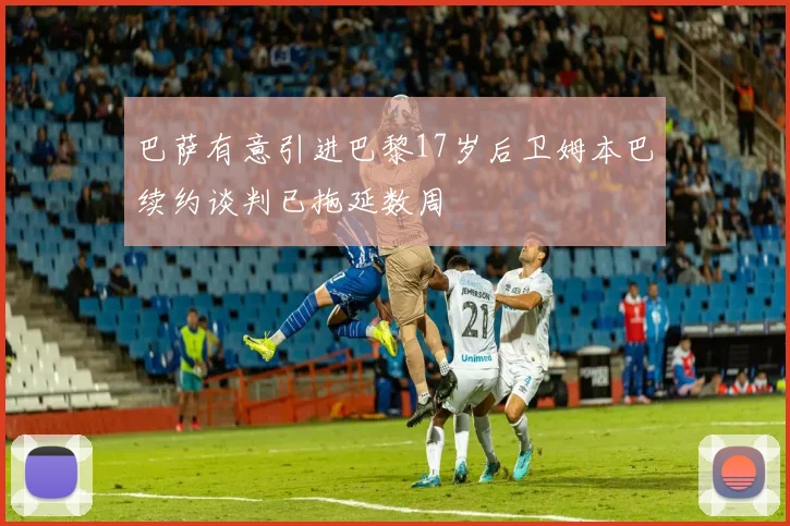 巴萨有意引进巴黎17岁后卫姆本巴续约谈判已拖延数周