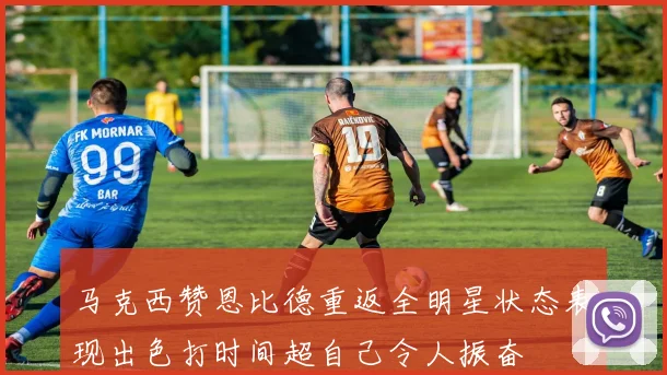 马克西赞恩比德重返全明星状态表现出色打时间超自己令人振奋