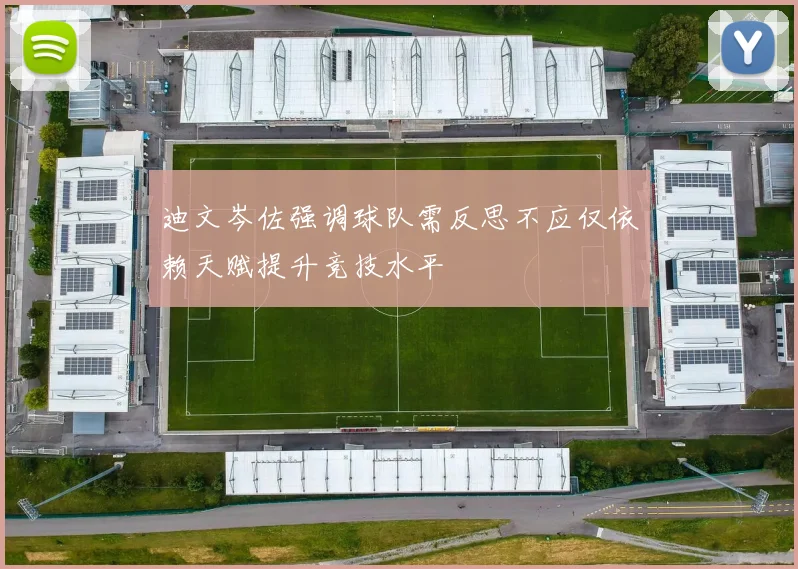 迪文岑佐强调球队需反思不应仅依赖天赋提升竞技水平