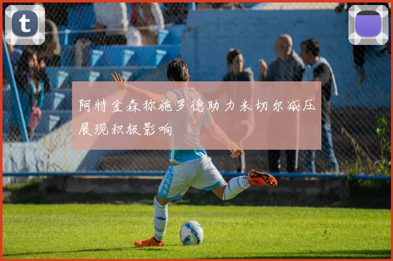 阿特金森称施罗德助力米切尔减压展现积极影响
