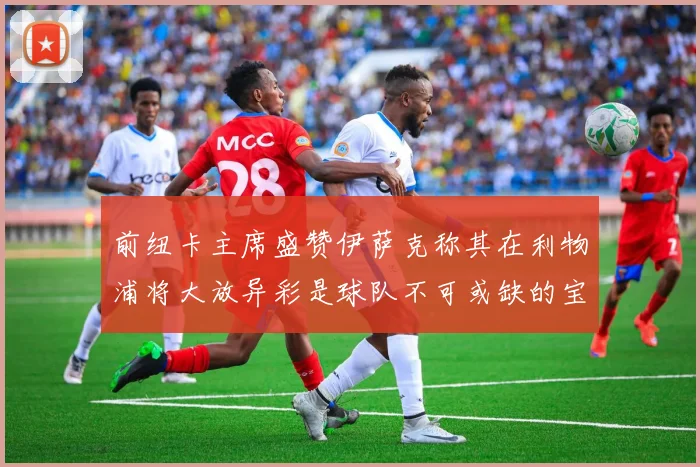 前纽卡主席盛赞伊萨克称其在利物浦将大放异彩是球队不可或缺的宝贵资产