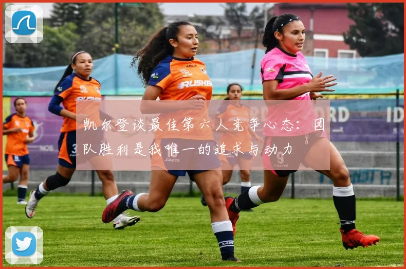 凯尔登谈最佳第六人竞争心态：团队胜利是我唯一的追求与动力