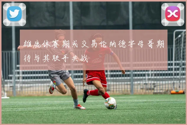 雄鹿休赛期或交易伦纳德字母哥期待与其联手共战