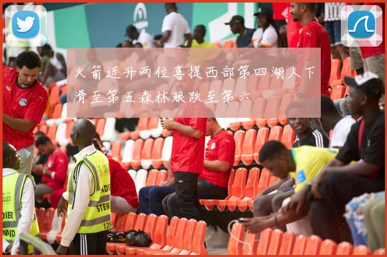 火箭连升两位喜提西部第四湖人下滑至第五森林狼跌至第六