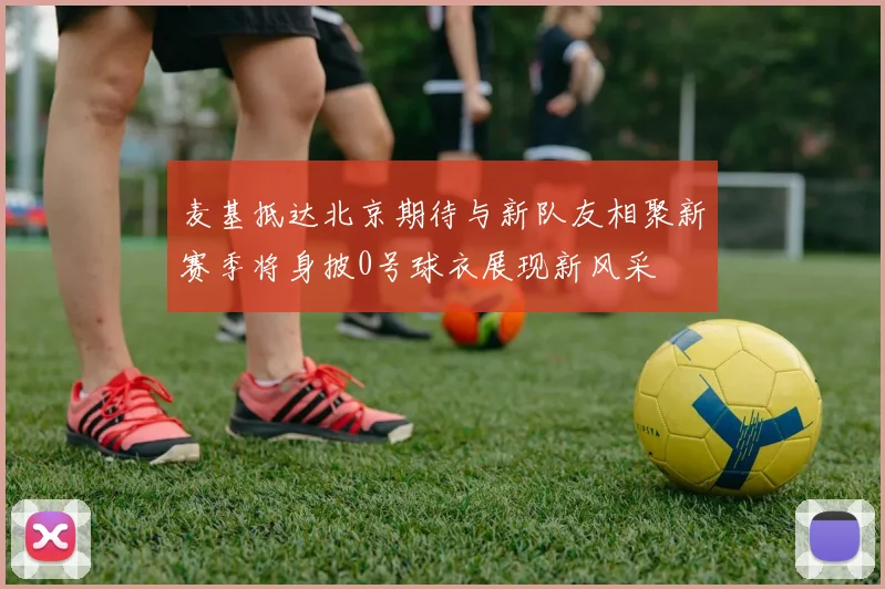 麦基抵达北京期待与新队友相聚新赛季将身披0号球衣展现新风采
