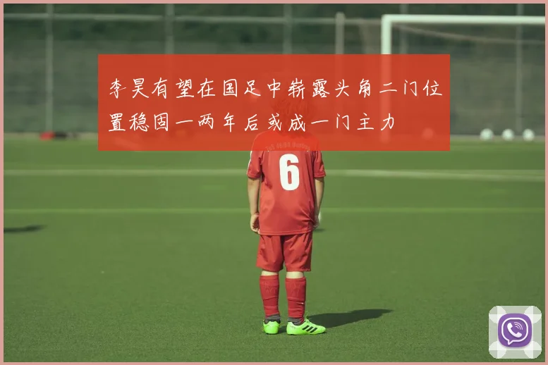 李昊有望在国足中崭露头角二门位置稳固一两年后或成一门主力