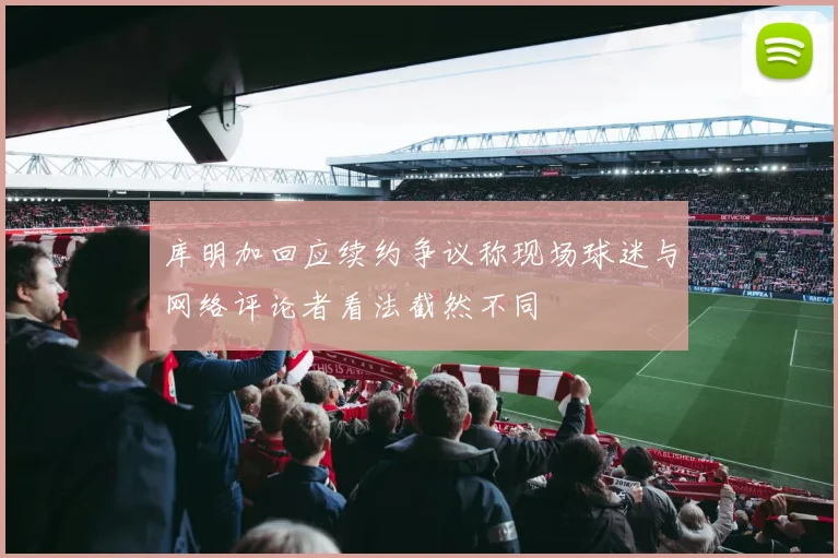 库明加回应续约争议称现场球迷与网络评论者看法截然不同