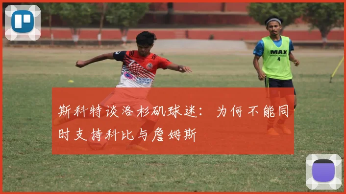 斯科特谈洛杉矶球迷：为何不能同时支持科比与詹姆斯