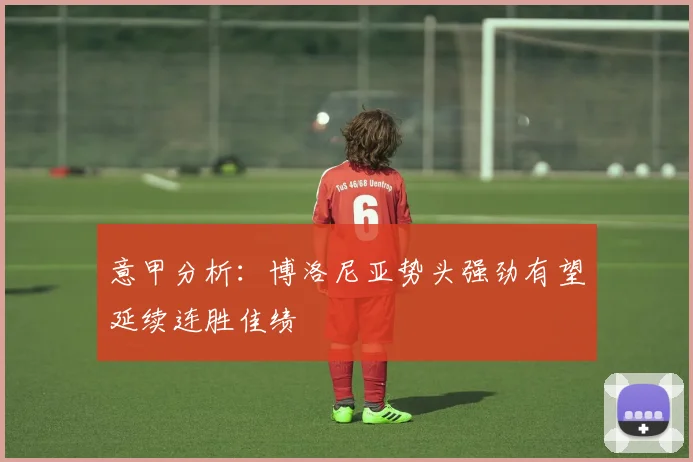 意甲分析：博洛尼亚势头强劲有望延续连胜佳绩