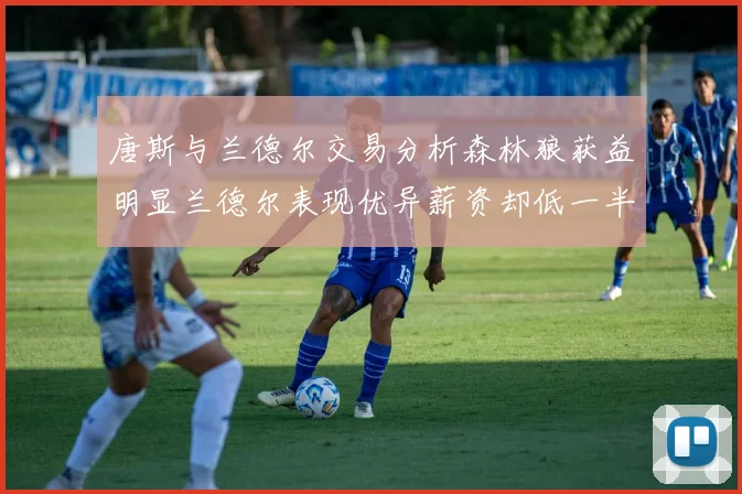 唐斯与兰德尔交易分析森林狼获益明显兰德尔表现优异薪资却低一半