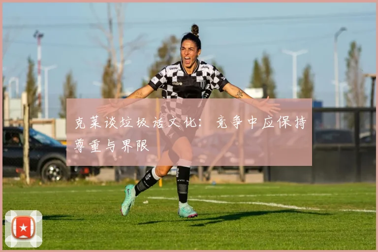 克莱谈垃圾话文化：竞争中应保持尊重与界限