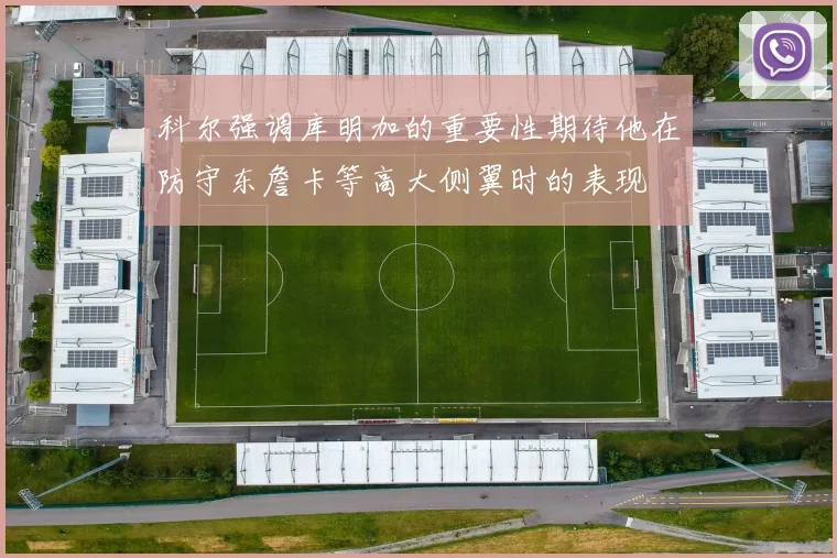 科尔强调库明加的重要性期待他在防守东詹卡等高大侧翼时的表现
