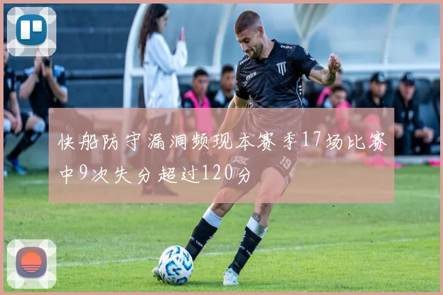 快船防守漏洞频现本赛季17场比赛中9次失分超过120分