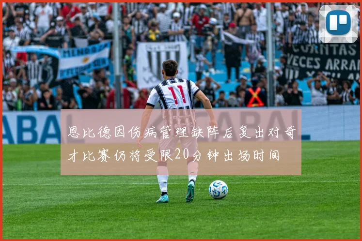 恩比德因伤病管理缺阵后复出对奇才比赛仍将受限20分钟出场时间